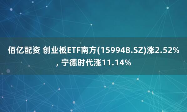 佰亿配资 创业板ETF南方(159948.SZ)涨2.52%, 宁德时代涨11.14%