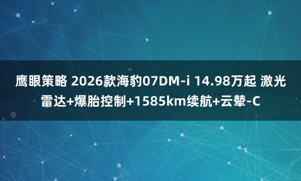 鹰眼策略 2026款海豹07DM-i 14.98万起 激光雷达+爆胎控制+1585km续航+云辇-C