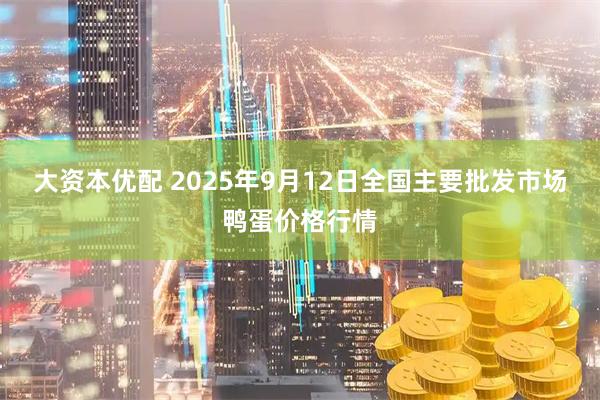 大资本优配 2025年9月12日全国主要批发市场鸭蛋价格行情