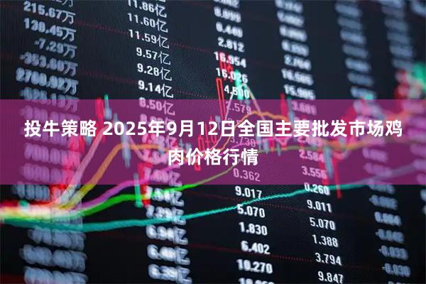 投牛策略 2025年9月12日全国主要批发市场鸡肉价格行情