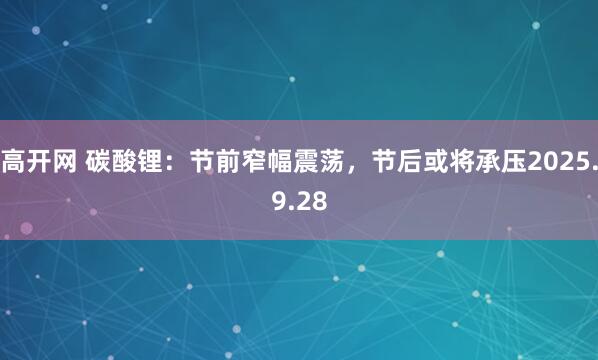 高开网 碳酸锂：节前窄幅震荡，节后或将承压2025.9.28