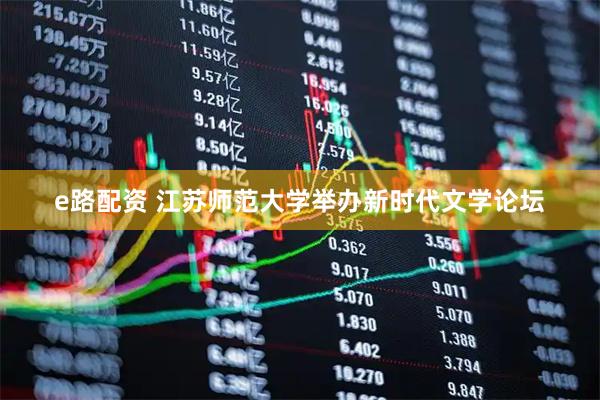 e路配资 江苏师范大学举办新时代文学论坛
