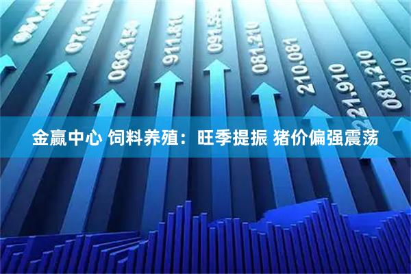 金赢中心 饲料养殖：旺季提振 猪价偏强震荡