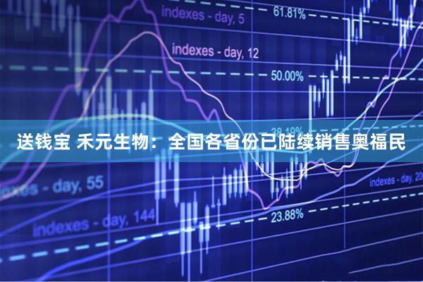 送钱宝 禾元生物：全国各省份已陆续销售奥福民