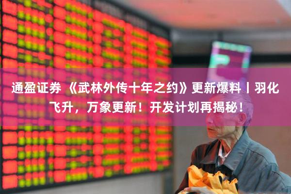 通盈证券 《武林外传十年之约》更新爆料丨羽化飞升，万象更新！开发计划再揭秘！