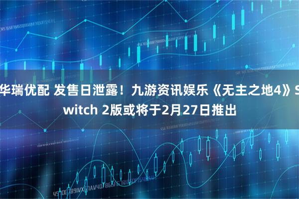 华瑞优配 发售日泄露！九游资讯娱乐《无主之地4》Switch 2版或将于2月27日推出