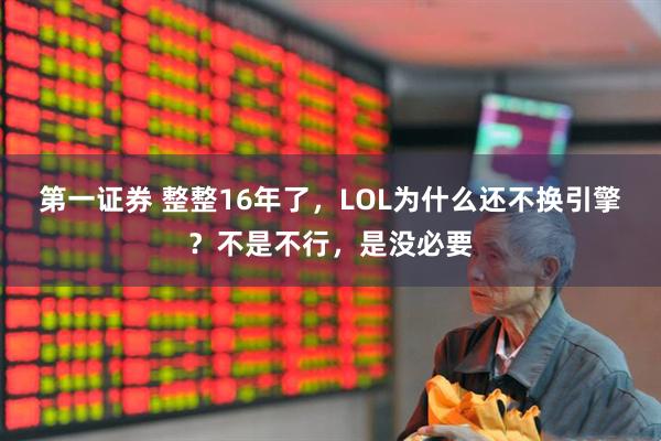 第一证券 整整16年了，LOL为什么还不换引擎？不是不行，是没必要