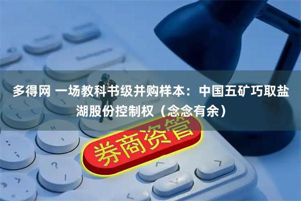 多得网 一场教科书级并购样本：中国五矿巧取盐湖股份控制权（念念有余）