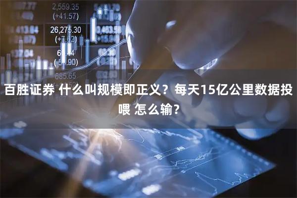 百胜证券 什么叫规模即正义？每天15亿公里数据投喂 怎么输？