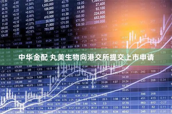 中华金配 丸美生物向港交所提交上市申请