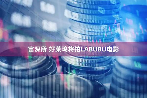 富深所 好莱坞将拍LABUBU电影